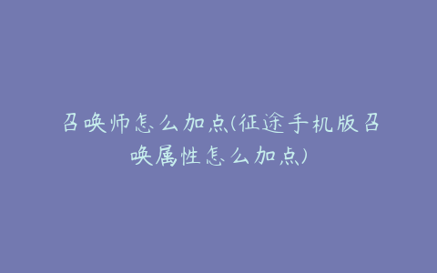 召唤师怎么加点(征途手机版召唤属性怎么加点)