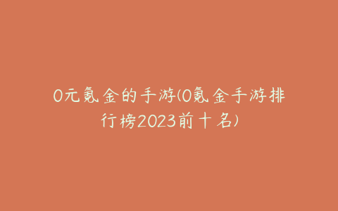 0元氪金的手游(0氪金手游排行榜2023前十名)