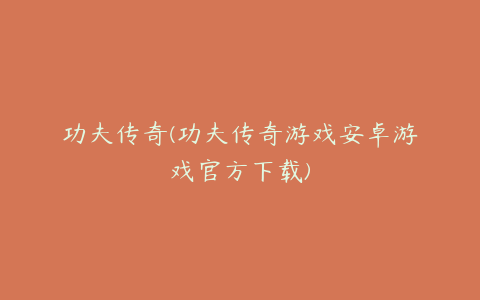 功夫传奇(功夫传奇游戏安卓游戏官方下载)