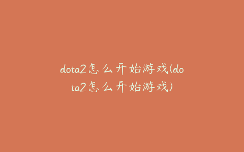 dota2怎么开始游戏(dota2怎么开始游戏)