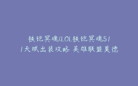 铁铠冥魂(LOL铁铠冥魂S11天赋出装攻略 英雄联盟莫德凯撒符文技能推荐)