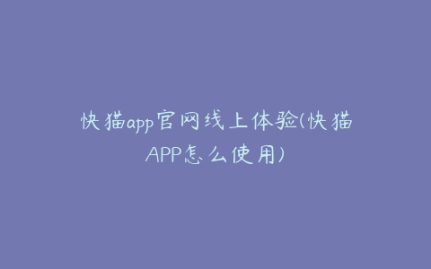 快猫app官网线上体验(快猫APP怎么使用)