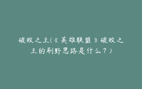 破败之王(《英雄联盟》破败之王的刷野思路是什么？)