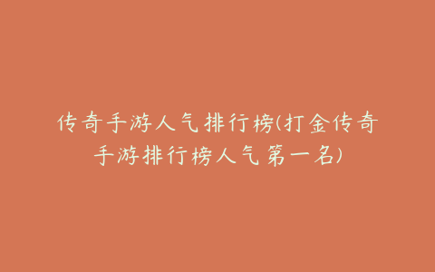 传奇手游人气排行榜(打金传奇手游排行榜人气第一名)