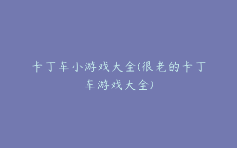 卡丁车小游戏大全(很老的卡丁车游戏大全)