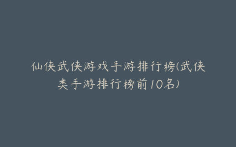 仙侠武侠游戏手游排行榜(武侠类手游排行榜前10名)