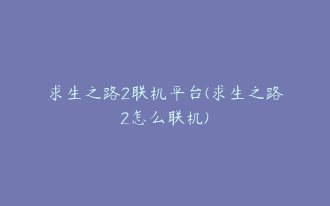 求生之路2联机平台(求生之路2怎么联机)