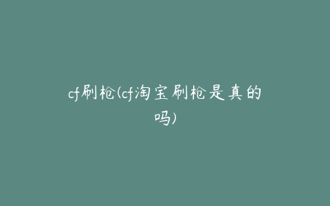 cf刷枪(cf淘宝刷枪是真的吗)