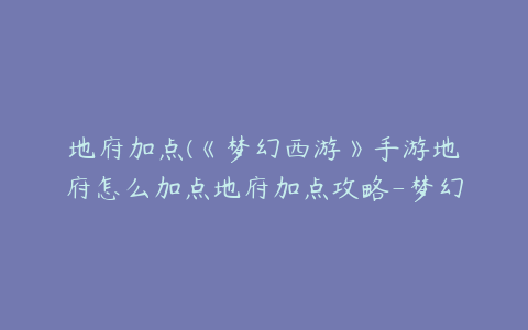 地府加点(《梦幻西游》手游地府怎么加点地府加点攻略-梦幻西游手游)