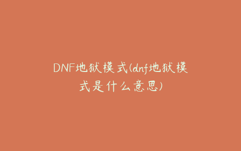 DNF地狱模式(dnf地狱模式是什么意思)