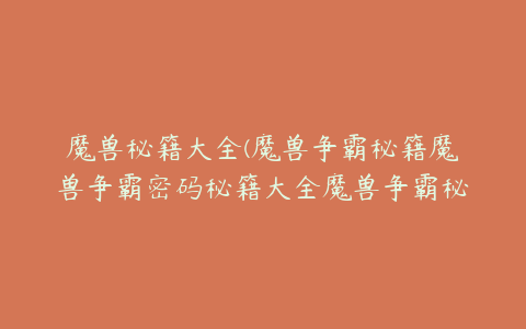 魔兽秘籍大全(魔兽争霸秘籍魔兽争霸密码秘籍大全魔兽争霸秘籍大全)