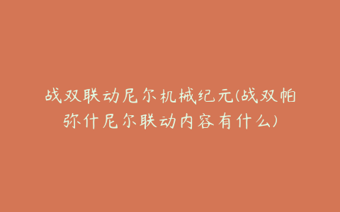 战双联动尼尔机械纪元(战双帕弥什尼尔联动内容有什么)