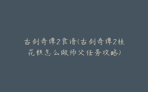 古剑奇谭2食谱(古剑奇谭2桂花糕怎么做师父任务攻略)