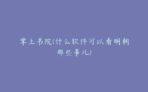 掌上书院(什么软件可以看明朝那些事儿)