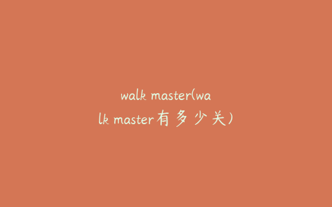 walk master(walk master有多少关)