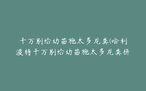 千万别给幼苗施太多龙粪(哈利波特千万别给幼苗施太多龙粪拼图在哪)