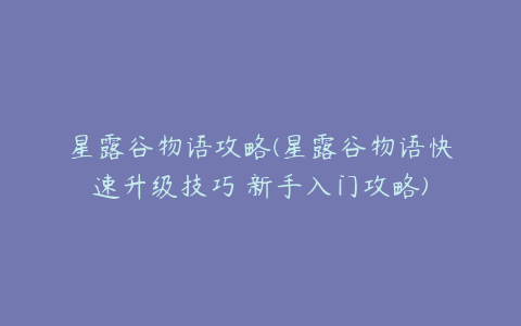 星露谷物语攻略(星露谷物语快速升级技巧 新手入门攻略)