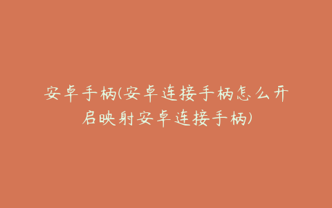 安卓手柄(安卓连接手柄怎么开启映射安卓连接手柄)