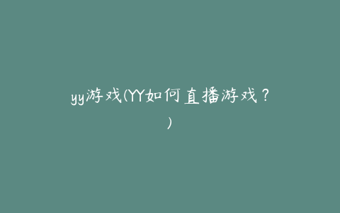 yy游戏(YY如何直播游戏？)