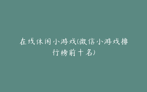 在线休闲小游戏(微信小游戏排行榜前十名)