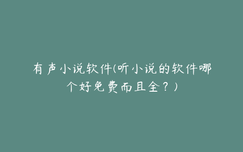 有声小说软件(听小说的软件哪个好免费而且全？)