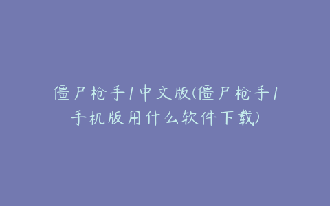 僵尸枪手1中文版(僵尸枪手1手机版用什么软件下载)