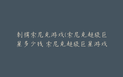 刺猬索尼克游戏(索尼克超级巨星多少钱 索尼克超级巨星游戏售价介绍)