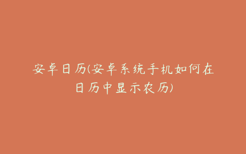 安卓日历(安卓系统手机如何在日历中显示农历)