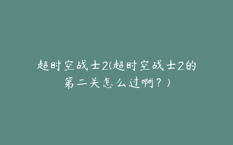 超时空战士2(超时空战士2的第二关怎么过啊？)