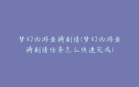 梦幻西游坐骑剧情(梦幻西游坐骑剧情任务怎么快速完成)