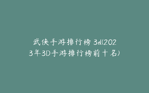 武侠手游排行榜 3d(2023年3D手游排行榜前十名)