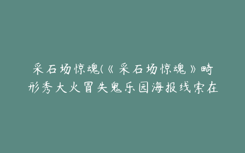 采石场惊魂(《采石场惊魂》畸形秀大火冒失鬼乐园海报线索在哪 海拔线索解析)