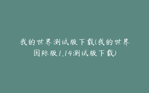 我的世界测试版下载(我的世界国际版1.14测试版下载)