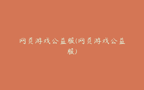 网页游戏公益服(网页游戏公益服)