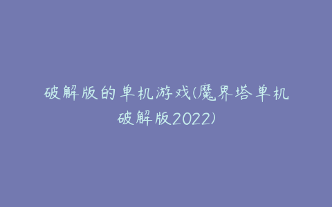 破解版的单机游戏(魔界塔单机破解版2022)