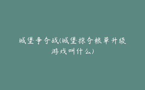 城堡争夺战(城堡掠夺粮草升级游戏叫什么)