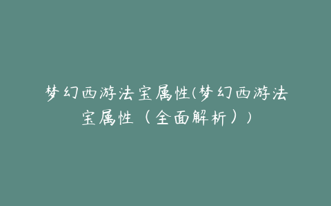 梦幻西游法宝属性(梦幻西游法宝属性（全面解析）)