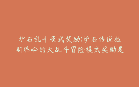 炉石乱斗模式奖励(炉石传说拉斯塔哈的大乱斗冒险模式奖励是什么)