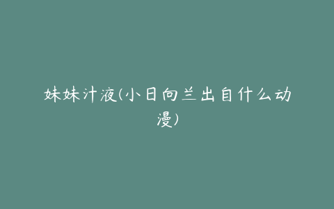 妹妹汁液(小日向兰出自什么动漫)