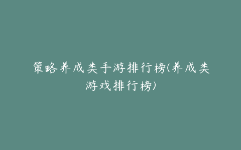 策略养成类手游排行榜(养成类游戏排行榜)