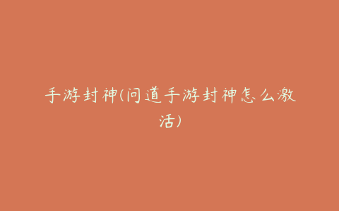 手游封神(问道手游封神怎么激活)