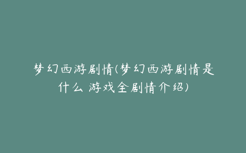 梦幻西游剧情(梦幻西游剧情是什么 游戏全剧情介绍)