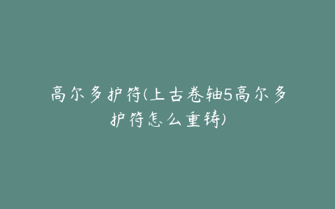 高尔多护符(上古卷轴5高尔多护符怎么重铸)