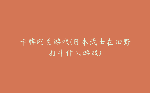 卡牌网页游戏(日本武士在田野打斗什么游戏)