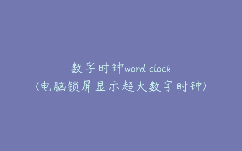 数字时钟word clock(电脑锁屏显示超大数字时钟)