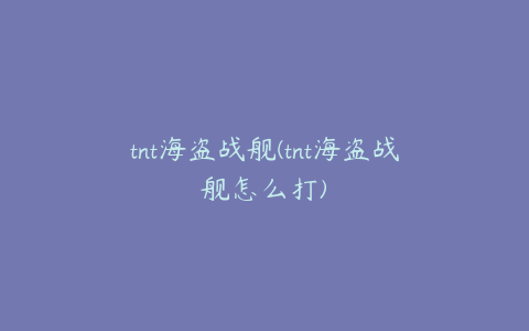 tnt海盗战舰(tnt海盗战舰怎么打)