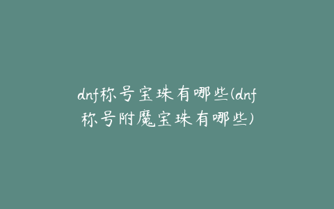 dnf称号宝珠有哪些(dnf称号附魔宝珠有哪些)