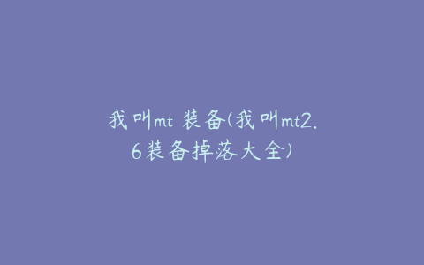 我叫mt 装备(我叫mt2.6装备掉落大全)