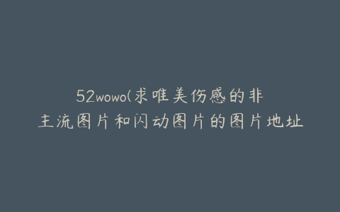 52wowo(求唯美伤感的非主流图片和闪动图片的图片地址)