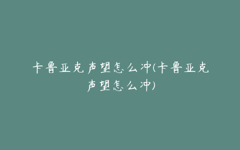 卡鲁亚克声望怎么冲(卡鲁亚克声望怎么冲)